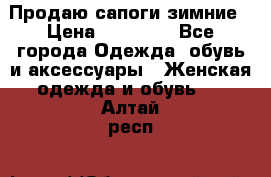 Продаю сапоги зимние › Цена ­ 22 000 - Все города Одежда, обувь и аксессуары » Женская одежда и обувь   . Алтай респ.